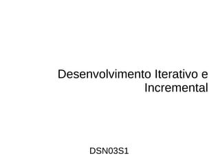 Desenvolvimento Iterativo e
              Incremental




     DSN03S1
 