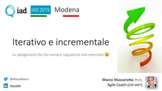 Iterativo e incrementale
La spiegazione che hai sempre sognato (e mai ottenuto)
Marco Massarotto, Ph.D.
Agile Coach (CSP-SM®)
@MassaMarco
MassaMa
Modena
 
