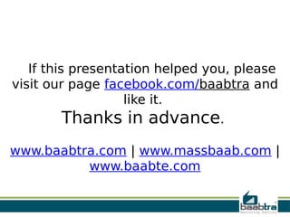 If this presentation helped you, please
visit our page facebook.com/baabtra and
like it.
Thanks in advance. 
 
www.baabtra.com | www.massbaab.com |
www.baabte.com
 