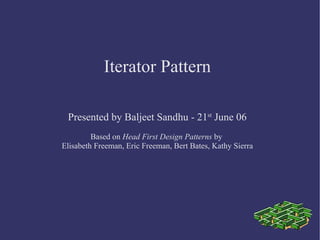 Iterator Pattern Presented by Baljeet Sandhu - 21 st  June 06 Based on  Head First Design Patterns  by  Elisabeth Freeman, Eric Freeman, Bert Bates, Kathy Sierra 