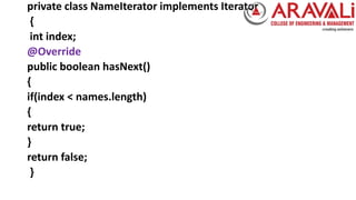 private class NameIterator implements Iterator
{
int index;
@Override
public boolean hasNext()
{
if(index < names.length)
{
return true;
}
return false;
}
 