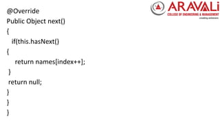 @Override
Public Object next()
{
if(this.hasNext()
{
return names[index++];
}
return null;
}
}
}
 
