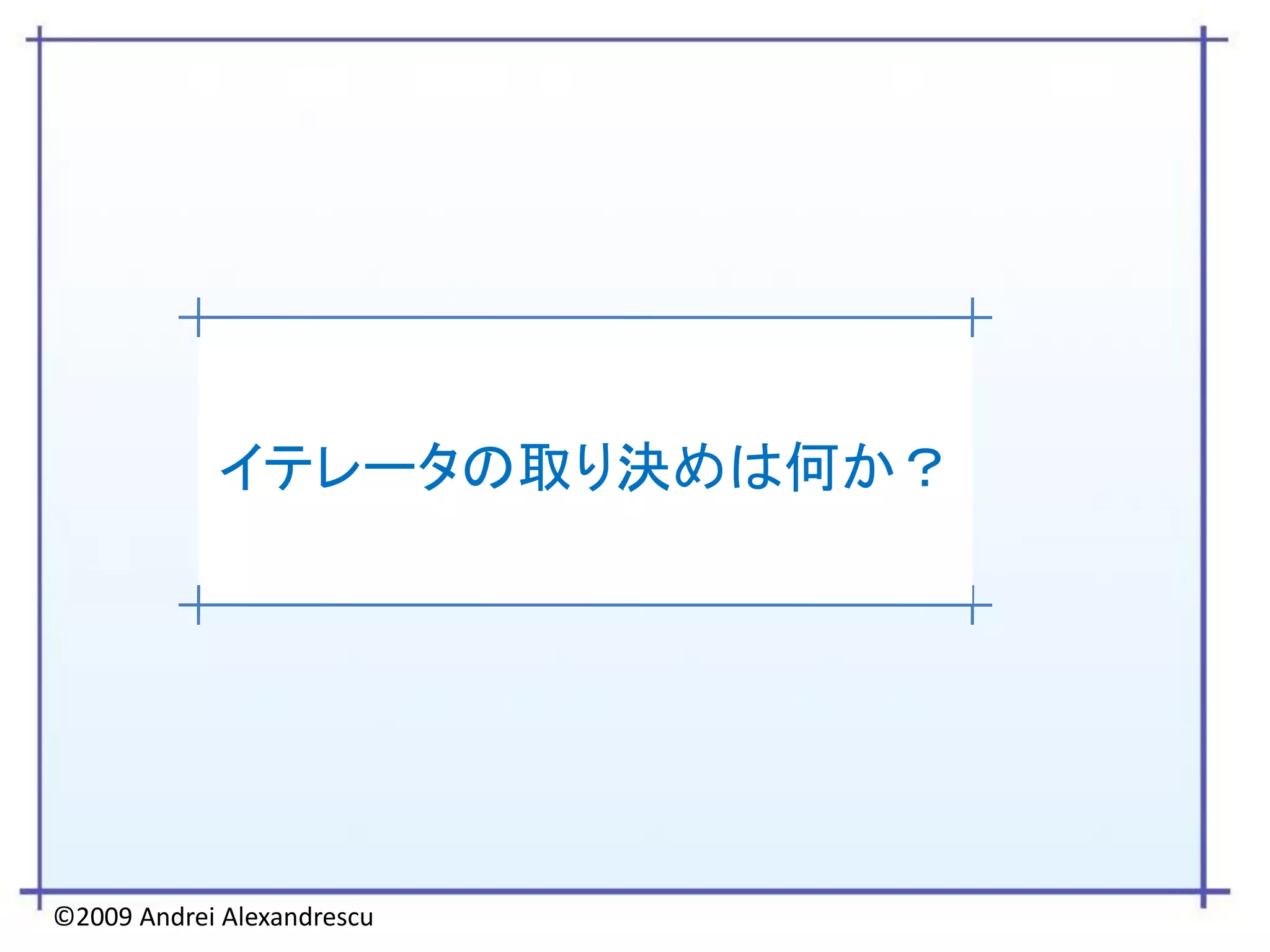 イテレータの取り決めは何か？




©2009 Andrei Alexandrescu
 