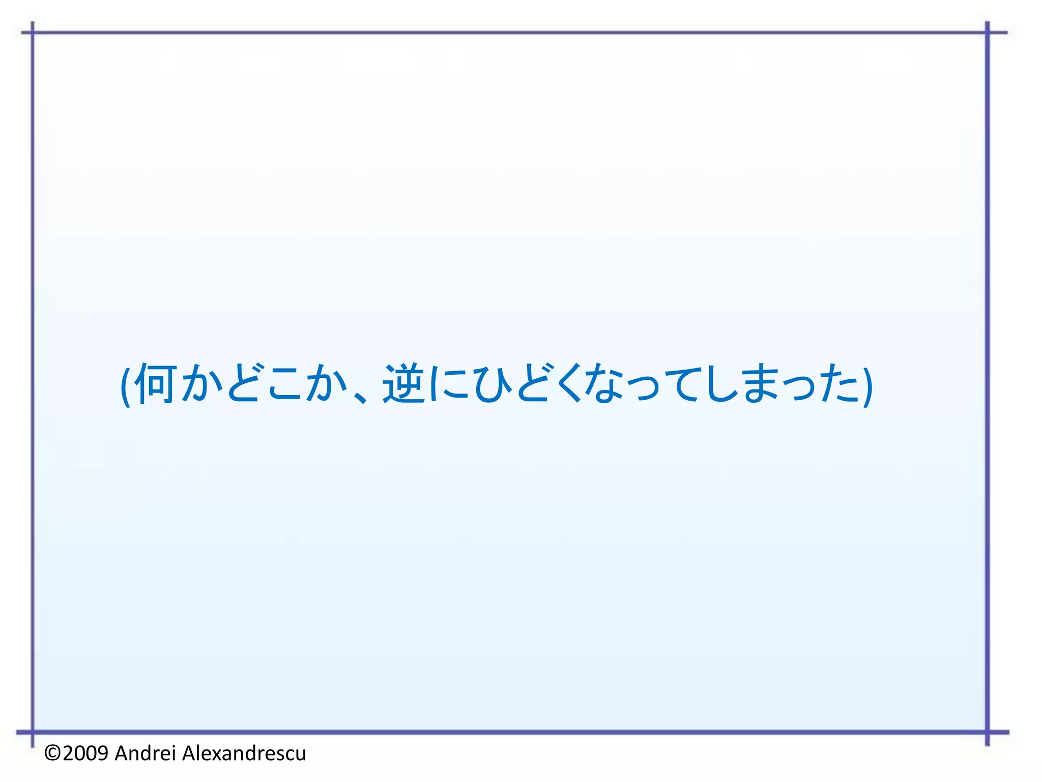 (何かどこか、逆にひどくなってしまった)




©2009 Andrei Alexandrescu
 