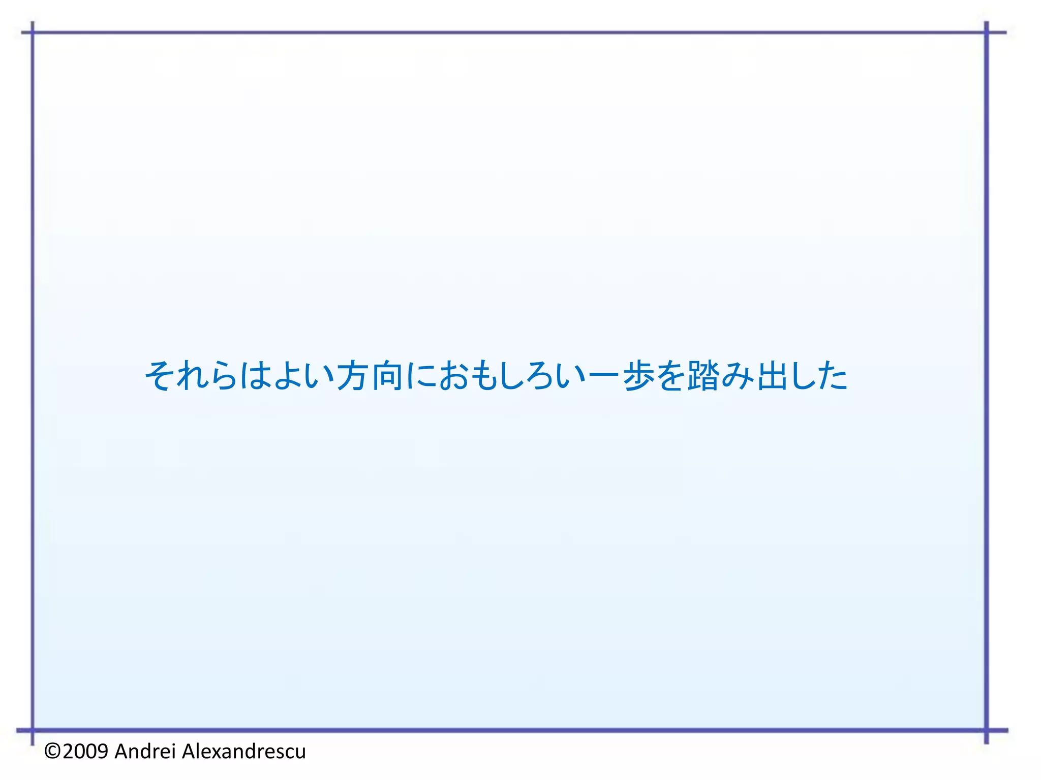 それらはよい方向におもしろい一歩を踏み出した




©2009 Andrei Alexandrescu
 