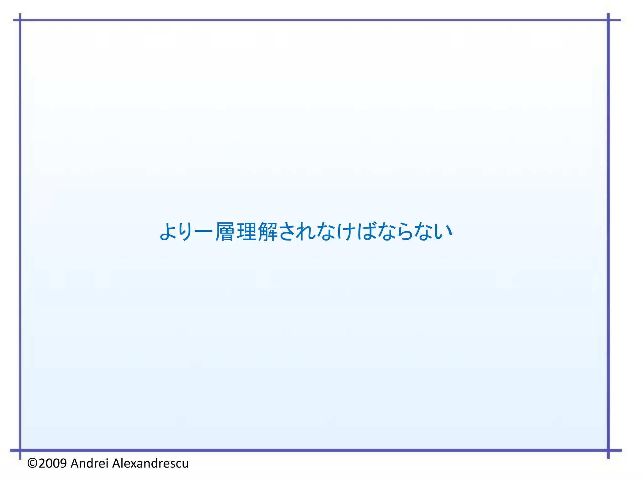 より一層理解されなけばならない




©2009 Andrei Alexandrescu
 