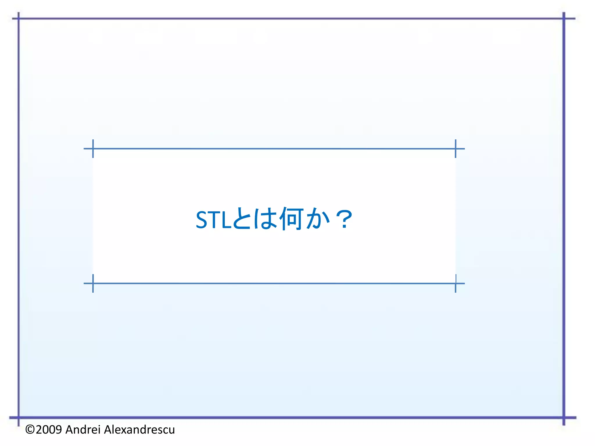 STLとは何か？




©2009 Andrei Alexandrescu
 