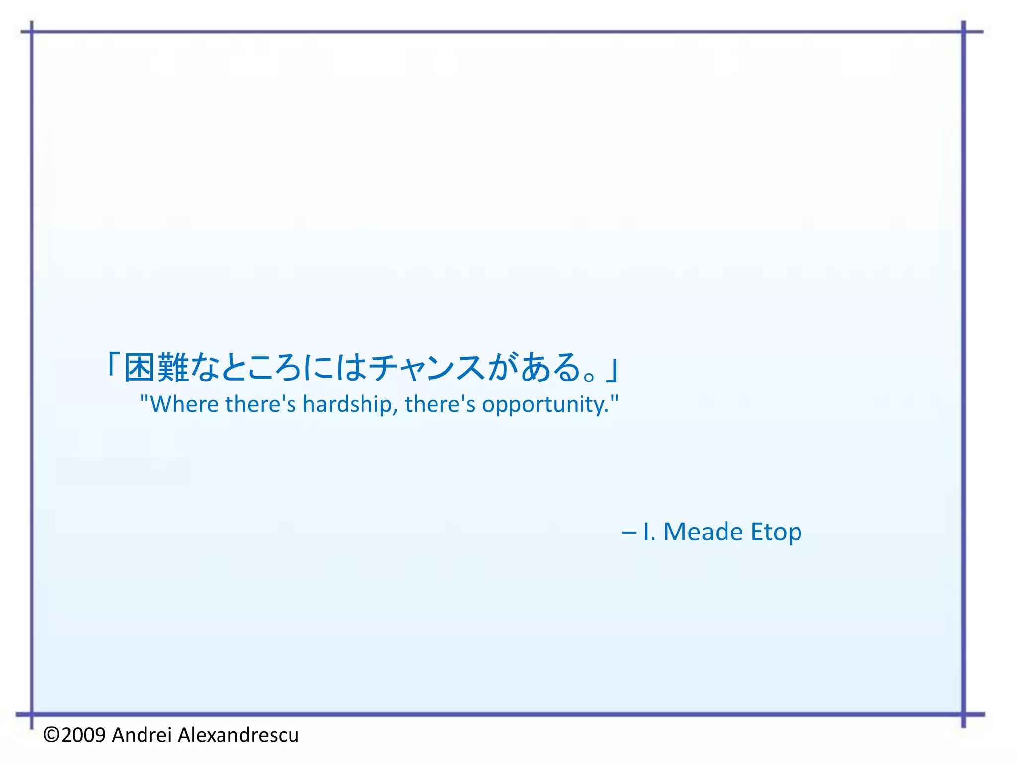 「困難なところにはチャンスがある。」
         "Where there's hardship, there's opportunity."




                                                          – I. Meade Etop




©2009 Andrei Alexandrescu
 