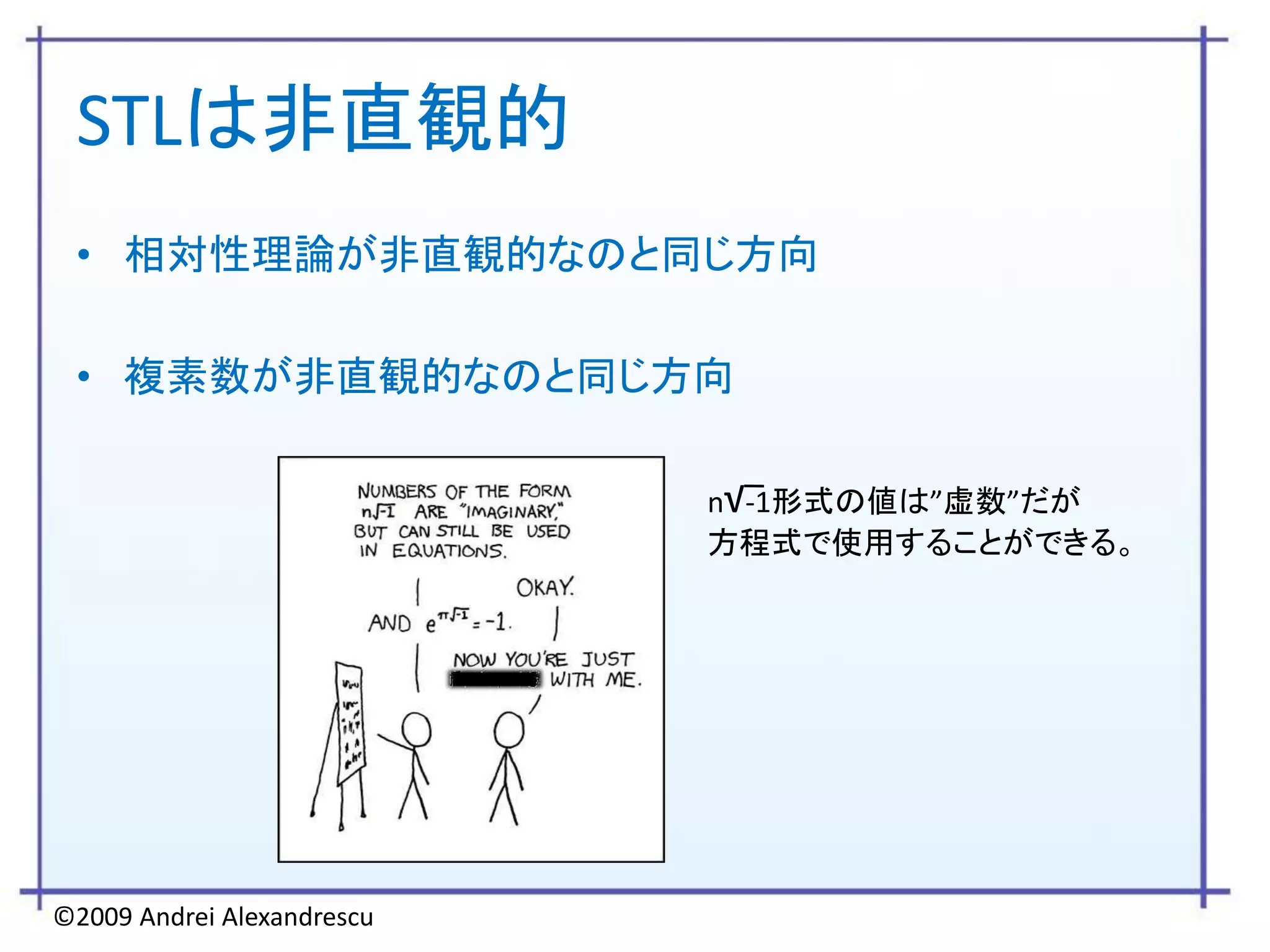 STLは非直観的
 • 相対性理論が非直観的なのと同じ方向

 • 複素数が非直観的なのと同じ方向

                            n√-1形式の値は”虚数”だが
                            方程式で使用することができる。




©2009 Andrei Alexandrescu
 
