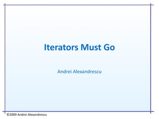 Iterators Must Go

                            Andrei Alexandrescu




©2009 Andrei Alexandrescu
 