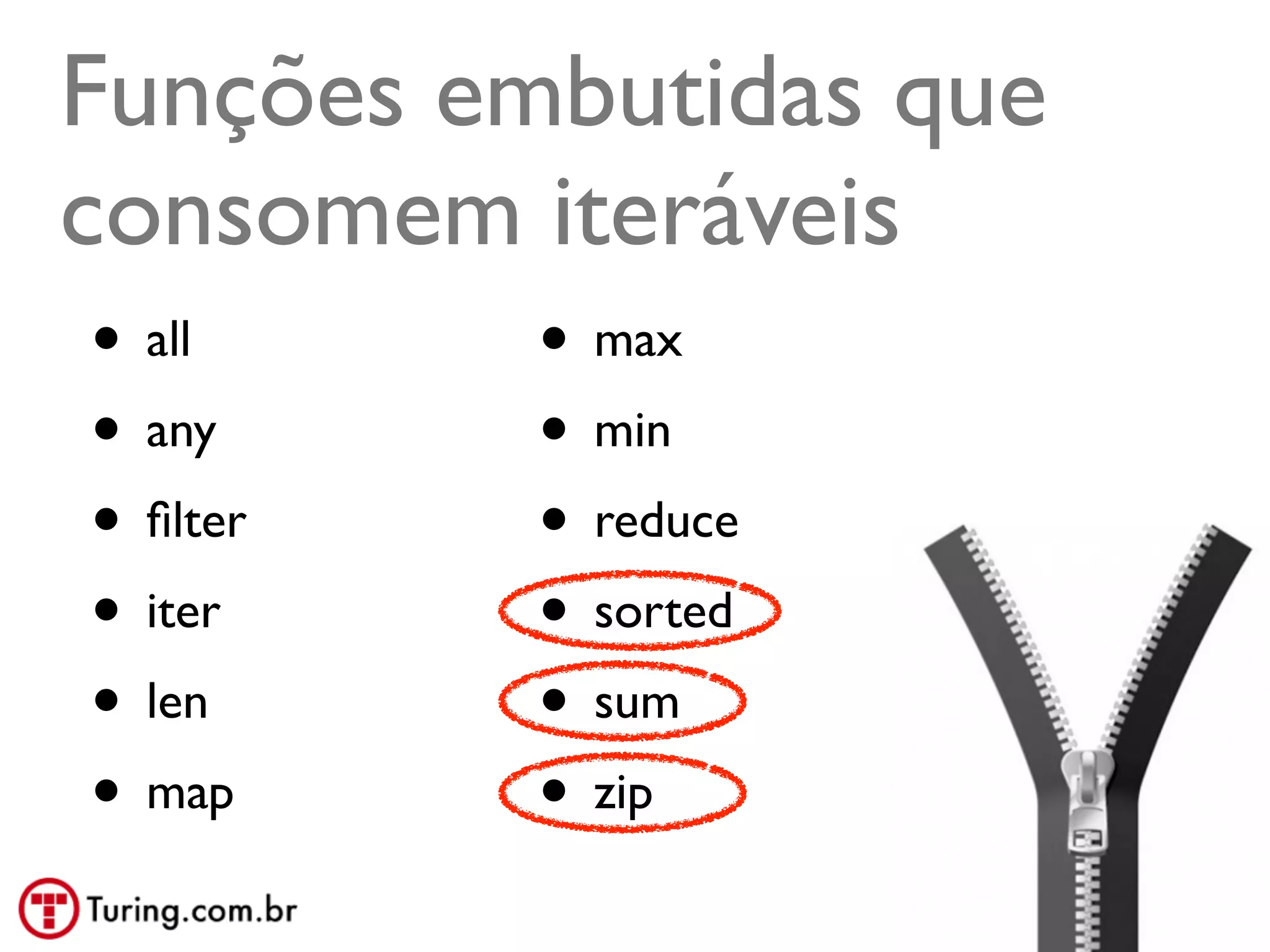 Funções embutidas que
consomem iteráveis
• all     • max
• any     • min
• ﬁlter   • reduce
• iter    • sorted
• len     • sum
• map     • zip
                        @ramalhoorg
 
