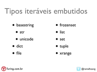 Tipos iteráveis embutidos
  • basestring   • frozenset
   • str         • list
   • unicode     • set
  • dict         • tuple
  • ﬁle          • xrange
                               @ramalhoorg
 