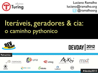 Luciano Ramalho
                      luciano@ramalho.org
                              @ramalhoorg



Iteráveis, geradores & cia:
o caminho pythonico
 