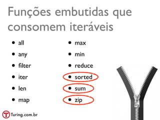 Funções embutidas que
consomem iteráveis
• all     • max
• any     • min
• ﬁlter   • reduce
• iter    • sorted
• len     • sum
• map     • zip
                        @ramalhoorg
 