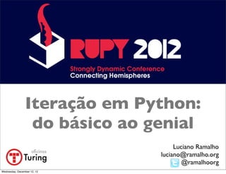 Iteração em Python:
                 do básico ao genial
                                    Luciano Ramalho
                               luciano@ramalho.org
                                       @ramalhoorg
Wednesday, December 12, 12
 