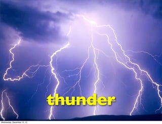 thunder
Wednesday, December 12, 12
 