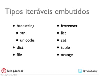 Tipos iteráveis embutidos
                   • basestring   • frozenset
                    • str         • list
                    • unicode     • set
                   • dict         • tuple
                   • ﬁle          • xrange
                                                @ramalhoorg
Wednesday, December 12, 12
 