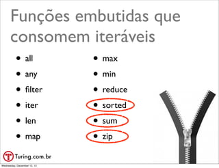 Funções embutidas que
      consomem iteráveis
          • all              • max
          • any              • min
          • ﬁlter            • reduce
          • iter             • sorted
          • len              • sum
          • map              • zip
                                        @ramalhoorg
Wednesday, December 12, 12
 