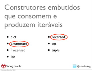Construtores embutidos
      que consomem e
      produzem iteráveis
          • dict             • reversed
          • enumerate        • set
          • frozenset        • tuple
          • list
                                          @ramalhoorg
Wednesday, December 12, 12
 