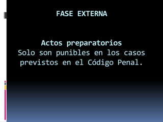 FASE EXTERNA


      Actos preparatorios
Solo son punibles en los casos
previstos en el Código Penal.
 