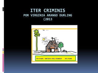 ITER CRIMINIS
POR VIRGINIA ARANGO DURLING
           (2013
 