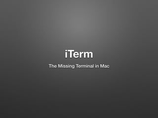iTerm
The Missing Terminal in Mac
 
