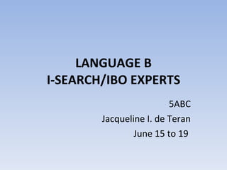 5ABC Jacqueline I. de Teran June 15 to 19  LANGUAGE B I-SEARCH/IBO EXPERTS 