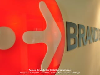 Agencia	
  de	
  Marke-ng	
  Digital	
  Iberoamericana	
  	
  
Barcelona	
  ·∙	
  México	
  DF	
  ·∙	
  Córdoba	
  ·∙	
  Buenos	
  Aires	
  ·∙	
  Bogotá	
  ·∙	
  San;ago	
  
 