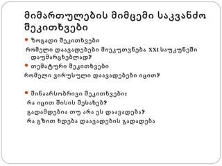 მიმართულების მიმცემი საკვანძო
შეკითხვები
 ზოგადი შეკითხვები

რომელი დაავადებები მიეკუთვნება XXI საუკუნეში
დაუმარცხებლად ?
 თემატური შეკითხვები
რომელი ვირუსული დაავადებები იცით ?
 შინაარსობრივი შეკითხვები :

რა იცით შისის შესახებ ?
გადამდებია თუ არა ეს დაავადება ?
რა გზით ხდება დაავადების გადადება ?

 