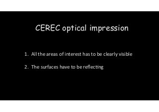 CEREC optical impression 
1. All 
the 
areas 
of 
interest 
has 
to 
be 
clearly 
visible 
! 
2. The 
surfaces 
have 
to 
be 
reflec)ng 
 
