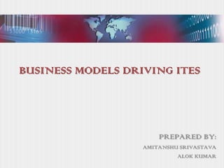 BUSINESS MODELS DRIVING ITES




                       PREPARED BY:
                   AMITANSHU SRIVASTAVA
                            ALOK KUMAR
 