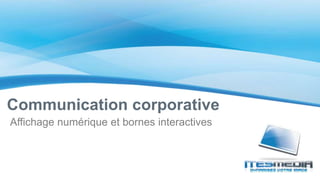 Affichage numérique et bornes interactives
Communication corporative
 