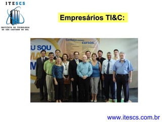 Empresários TI&C: www.itescs.com.br 