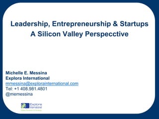 Leadership, Entrepreneurship & Startups
A Silicon Valley Perspecctive

Michelle E. Messina
Explora International
mmessina@explorainternational.com
Tel: +1 408.981.4801
@memessina

 