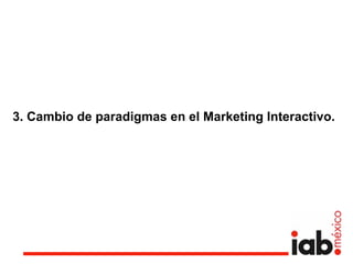 3. Cambio de paradigmas en el Marketing Interactivo.
 