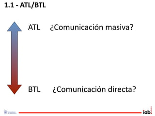 1.1 ‐ ATL/BTL

       ATL      ¿Comunicación masiva?




       BTL      ¿Comunicación directa?
 