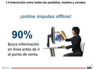 1.4 Interacción entre todas las pantallas, medios y canales
      e‐commerce


          ¡online impulsa offline!



    90%
  Busca información 
  en línea antes de ir 
  al punto de venta.

                                                              1111
 