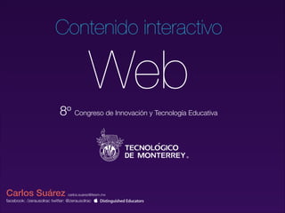 Contenido interactivo

Web
8º Congreso de Innovación y Tecnología Educativa

Carlos Suárez

carlos.suarez@itesm.mx

facebook: /zerausolrac twitter: @zerausolrac  

 