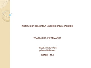 INSTITUCION EDUCATIVA NARCISO CABAL SALCEDO TRABAJO DE: INFORMATICAPRESENTADO POR:yuliana VelásquezGRADO : 11-1 