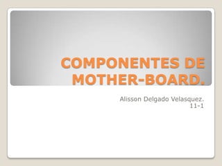COMPONENTES DE
 MOTHER-BOARD.
     Alisson Delgado Velasquez.
                           11-1
 