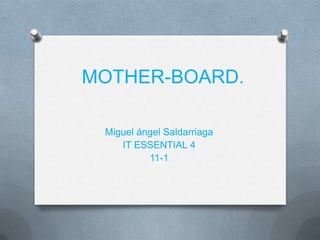 MOTHER-BOARD.

 Miguel ángel Saldarriaga
    IT ESSENTIAL 4
          11-1
 