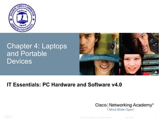 © 2007 Cisco Systems, Inc. All rights reserved. Cisco Public
ITE PC v4.0
Chapter 6 1
Chapter 4: Laptops
and Portable
Devices
IT Essentials: PC Hardware and Software v4.0
 