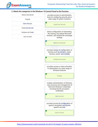 Computer Networking Tutorials-Labs-Tips, Exam & Answers
for Student & Beginners
https://itexamanswers.net/it-essentials-ite-v6-0-v7-0-chapter-11-exam-answers-100.html
2. Match the categories in the Windows 10 Control Panel to the function.
 