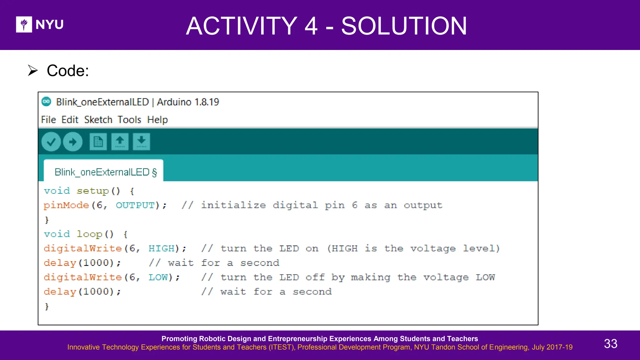 ➢ Code: ACTIVITY 4 - SOLUTION Promoting Robotic Design and Entrepreneurship Experiences Among Students and Teachers Innovative Technology Experiences for Students and Teachers (ITEST), Professional Development Program, NYU Tandon School of Engineering, July 2017-19 33 