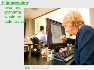 1st impression:
   even my
   grandma
   would be
   able to use it!
 