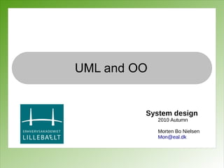 UML and OO


         System design
             2010 Autumn

             Morten Bo Nielsen
             Mon@eal.dk
 