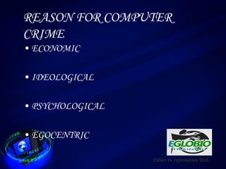 REASON FOR COMPUTER
CRIME
• ECONOMIC
• IDEOLOGICAL
• PSYCHOLOGICAL
• EGOCENTRIC
Ethics In Information Tech.
 