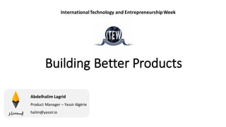 Building	Better	Products
Abdelhalim	Lagrid
Product	Manager	– Yassir	Algérie
halim@yassir.io
International	Technology	and	Entrepreneurship	Week
 
