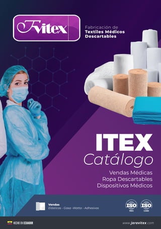 HECHO EN ECUADOR www.jaravitex.com
Vendas
Elásticas - Gasa -Watta - Adhesivas
ITEX
Catálogo
Vendas Médicas
Ropa Descartables
Dispositivos Médicos
Fabricación de
Textiles Médicos
Descartables
 