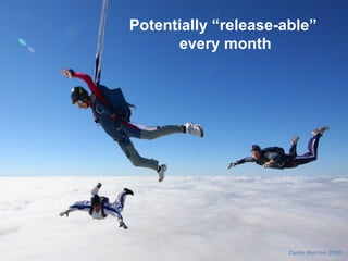 Potentially “release-able”
every month
 